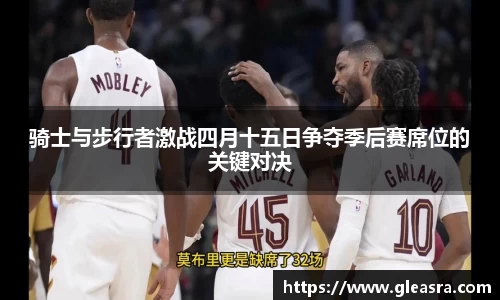 骑士与步行者激战四月十五日争夺季后赛席位的关键对决
