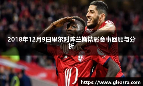 2018年12月9日里尔对阵兰斯精彩赛事回顾与分析